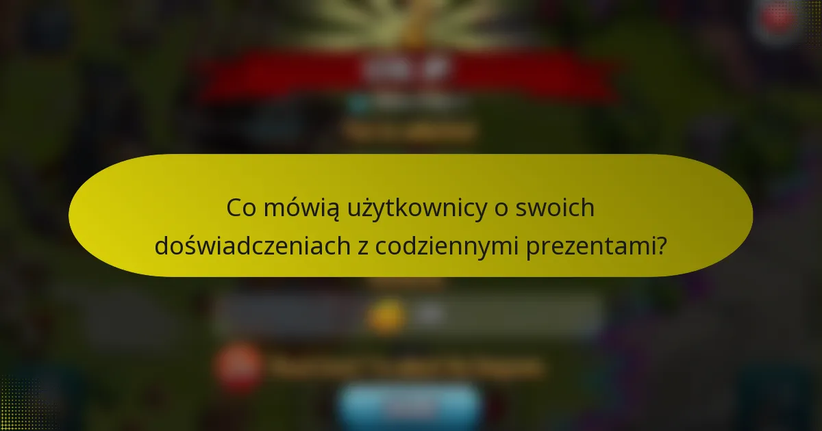 Co mówią użytkownicy o swoich doświadczeniach z codziennymi prezentami?