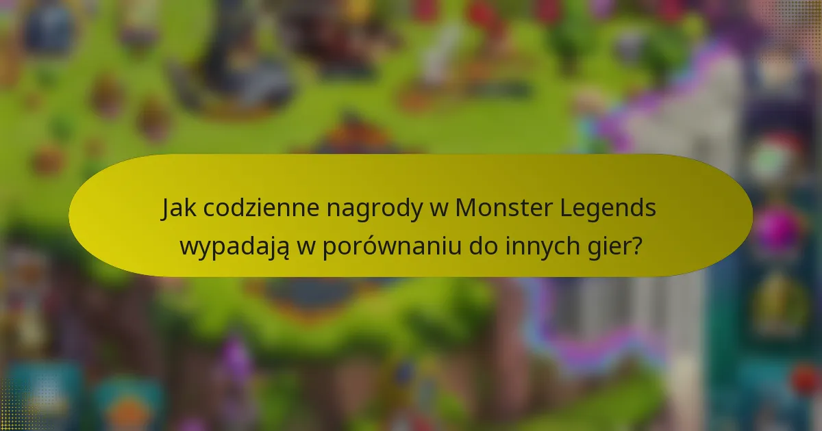Jak codzienne nagrody w Monster Legends wypadają w porównaniu do innych gier?