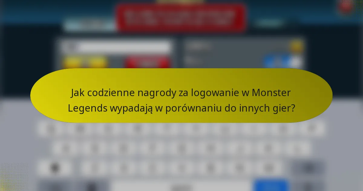 Jak codzienne nagrody za logowanie w Monster Legends wypadają w porównaniu do innych gier?