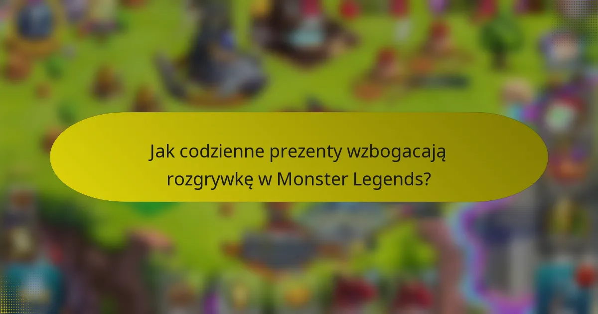Jak codzienne prezenty wzbogacają rozgrywkę w Monster Legends?