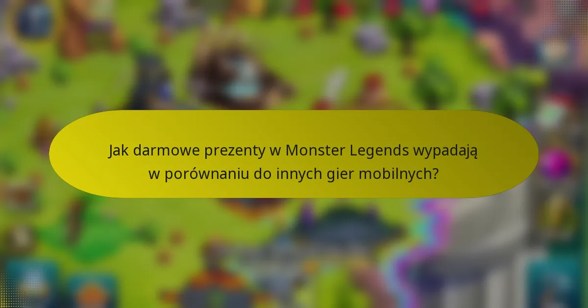 Jak darmowe prezenty w Monster Legends wypadają w porównaniu do innych gier mobilnych?