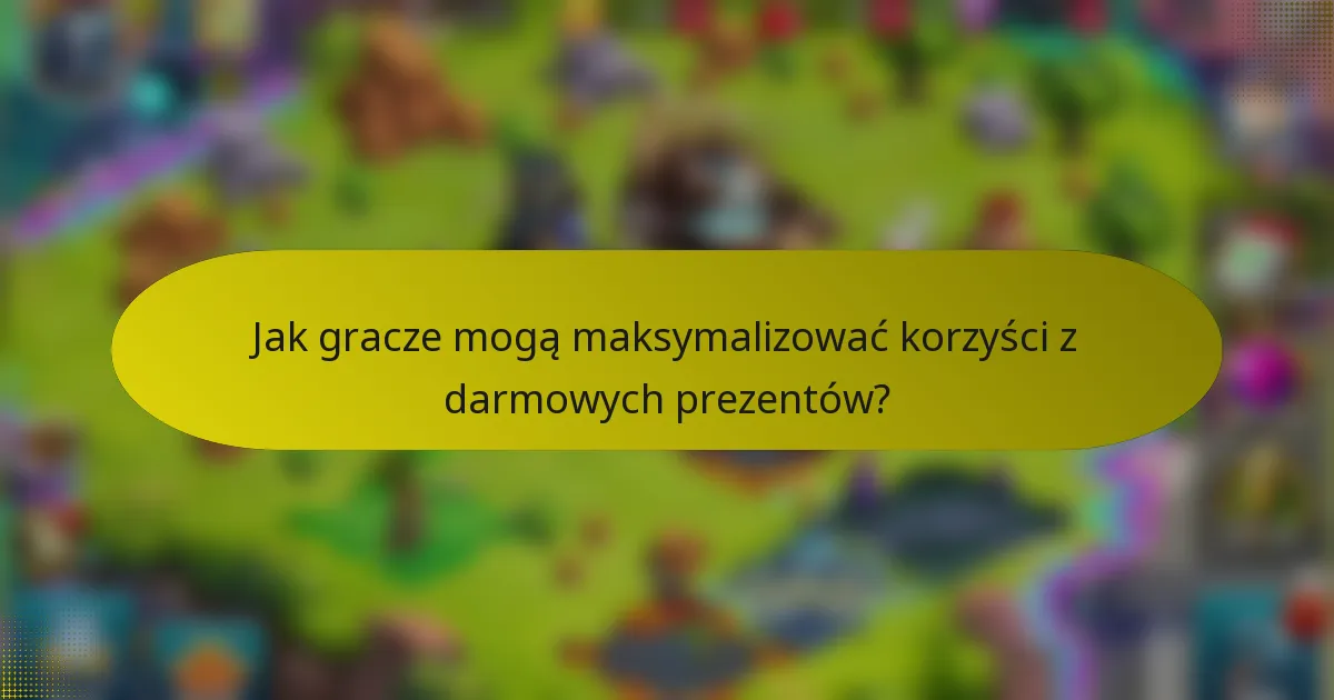 Jak gracze mogą maksymalizować korzyści z darmowych prezentów?