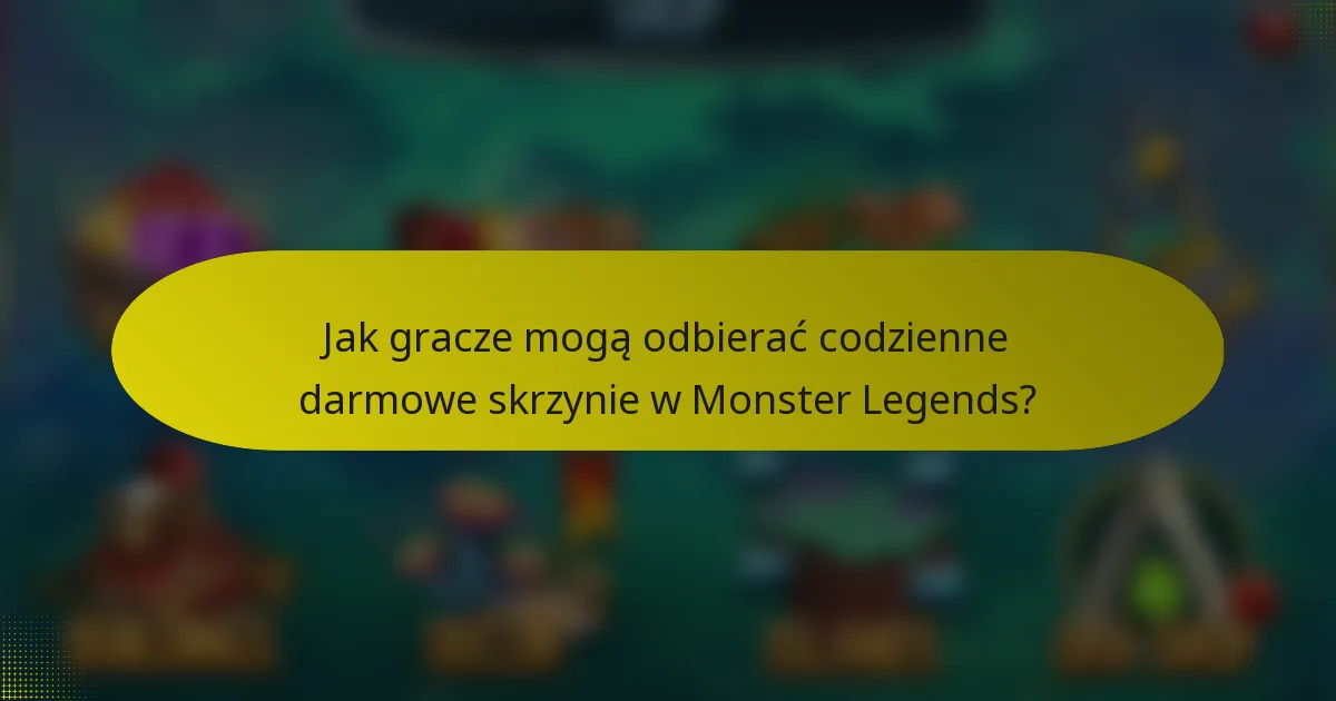 Jak gracze mogą odbierać codzienne darmowe skrzynie w Monster Legends?