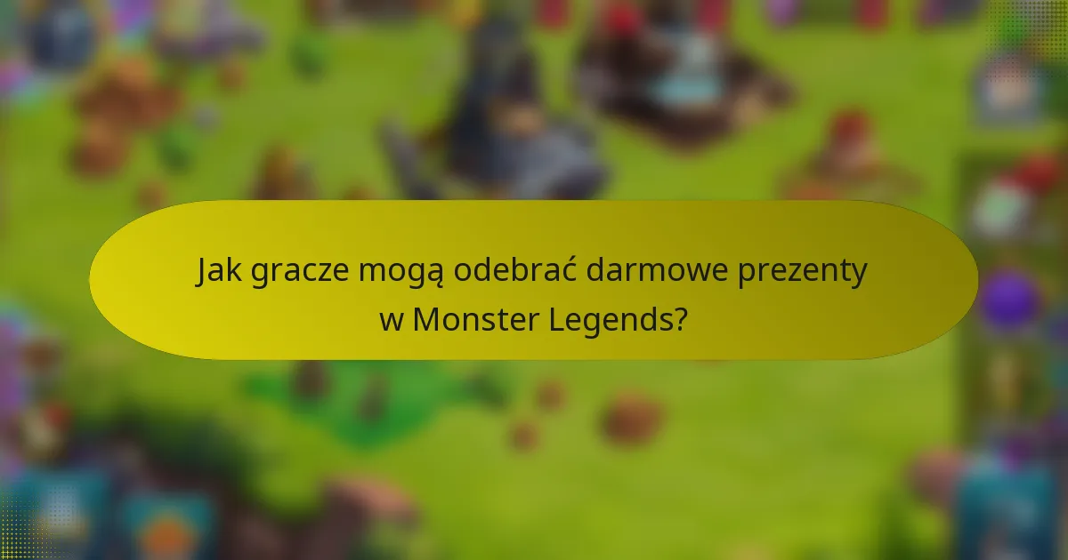 Jak gracze mogą odebrać darmowe prezenty w Monster Legends?
