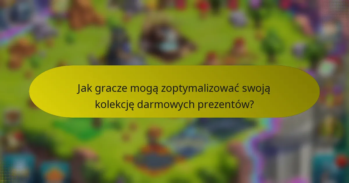Jak gracze mogą zoptymalizować swoją kolekcję darmowych prezentów?