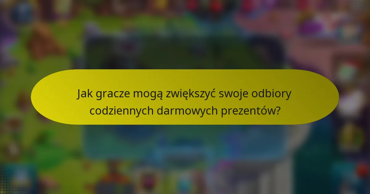 Jak gracze mogą zwiększyć swoje odbiory codziennych darmowych prezentów?