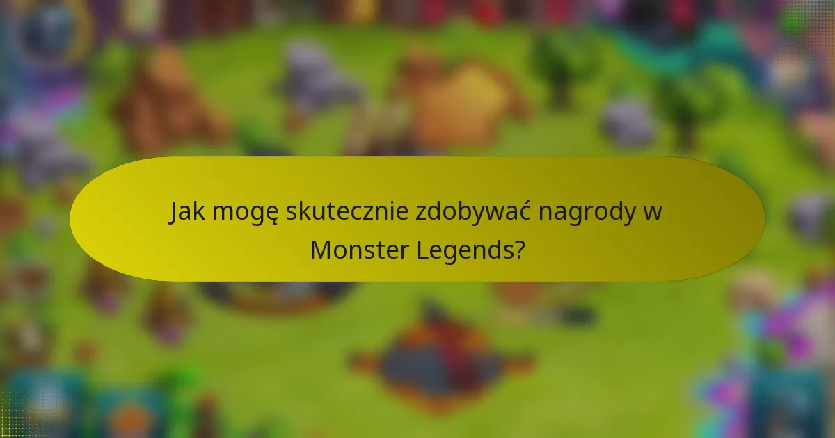 Jak mogę skutecznie zdobywać nagrody w Monster Legends?
