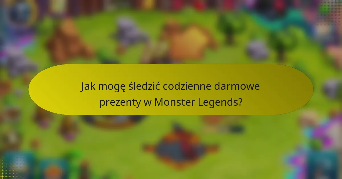 Jak mogę śledzić codzienne darmowe prezenty w Monster Legends?