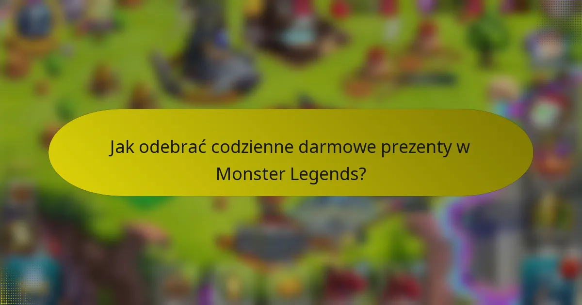 Jak odebrać codzienne darmowe prezenty w Monster Legends?
