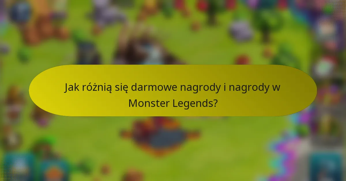 Jak różnią się darmowe nagrody i nagrody w Monster Legends?
