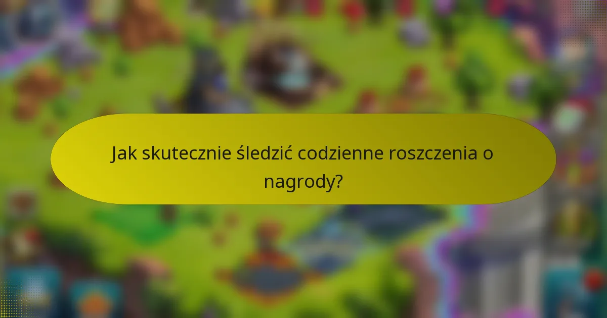 Jak skutecznie śledzić codzienne roszczenia o nagrody?
