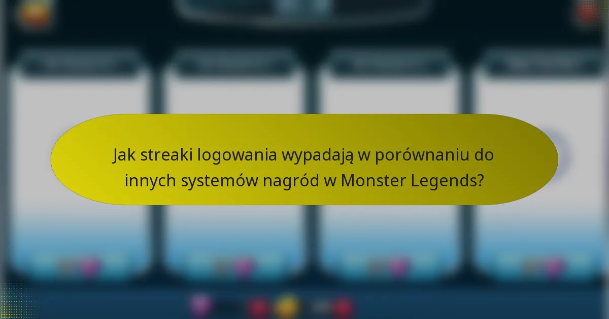 Jak streaki logowania wypadają w porównaniu do innych systemów nagród w Monster Legends?