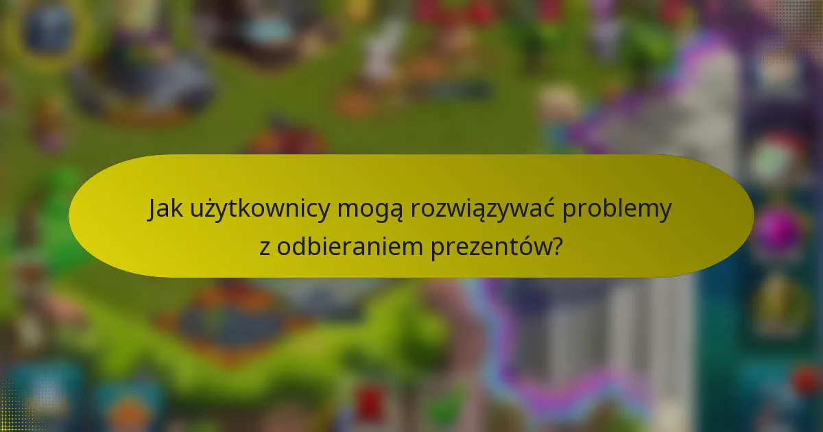 Jak użytkownicy mogą rozwiązywać problemy z odbieraniem prezentów?