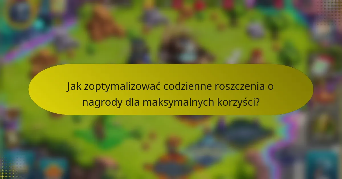 Jak zoptymalizować codzienne roszczenia o nagrody dla maksymalnych korzyści?