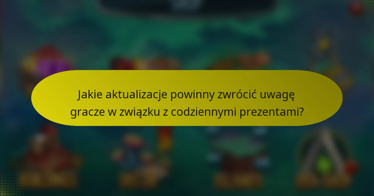 Jakie aktualizacje powinny zwrócić uwagę gracze w związku z codziennymi prezentami?