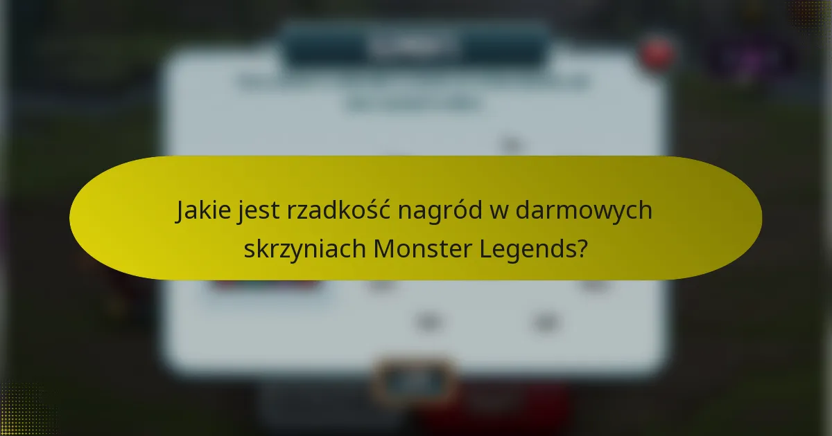 Jakie jest rzadkość nagród w darmowych skrzyniach Monster Legends?