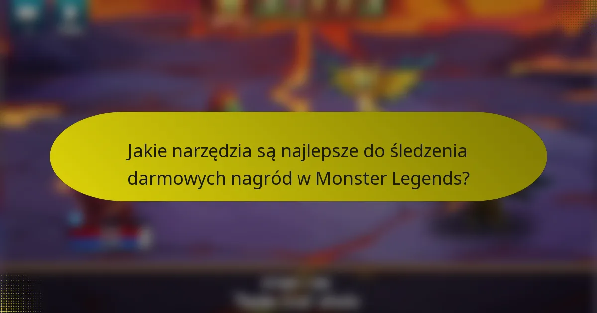 Jakie narzędzia są najlepsze do śledzenia darmowych nagród w Monster Legends?
