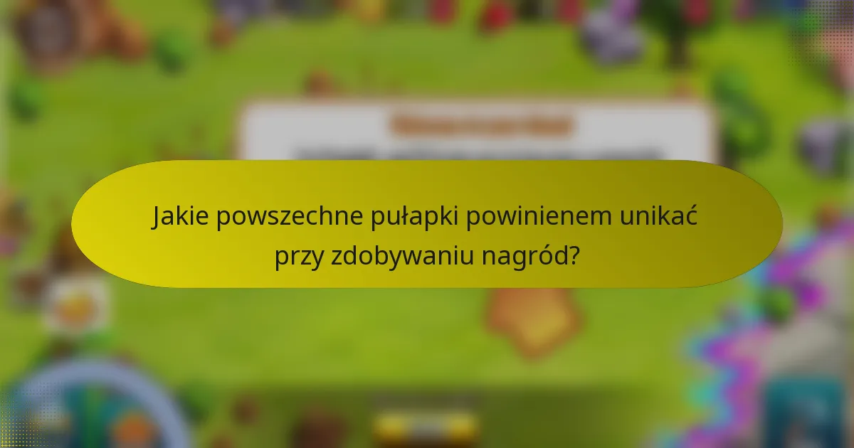 Jakie powszechne pułapki powinienem unikać przy zdobywaniu nagród?