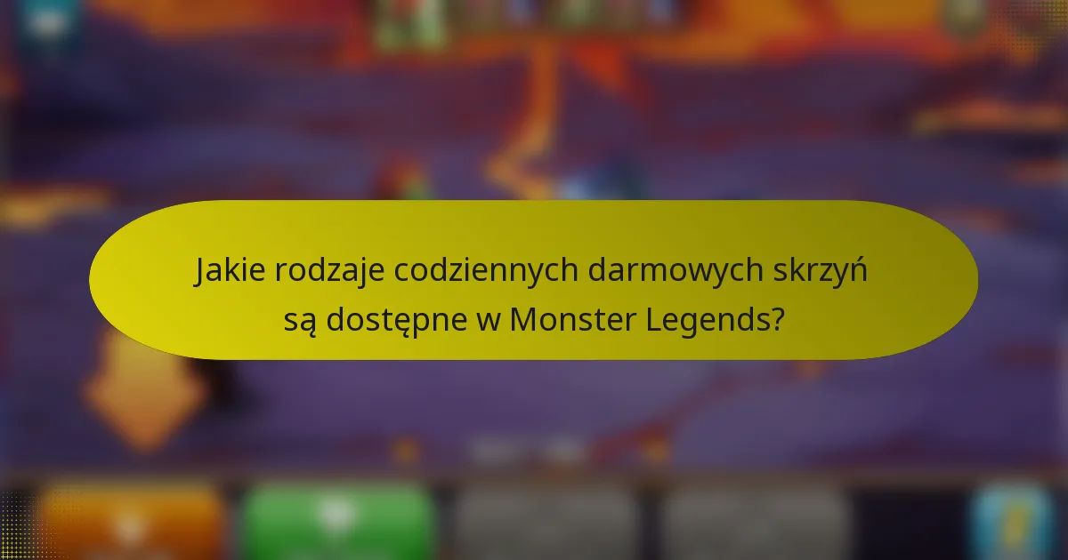 Jakie rodzaje codziennych darmowych skrzyń są dostępne w Monster Legends?