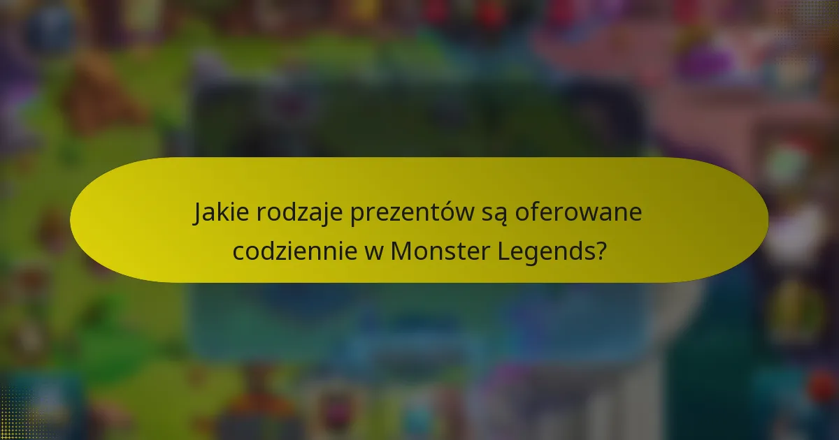 Jakie rodzaje prezentów są oferowane codziennie w Monster Legends?