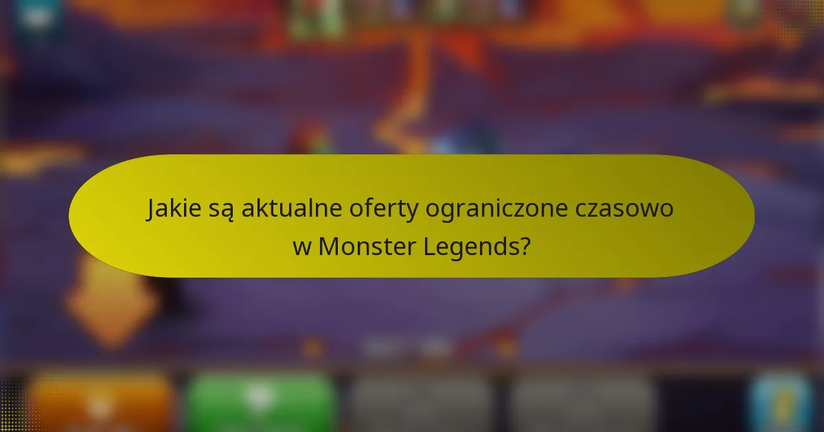 Jakie są aktualne oferty ograniczone czasowo w Monster Legends?