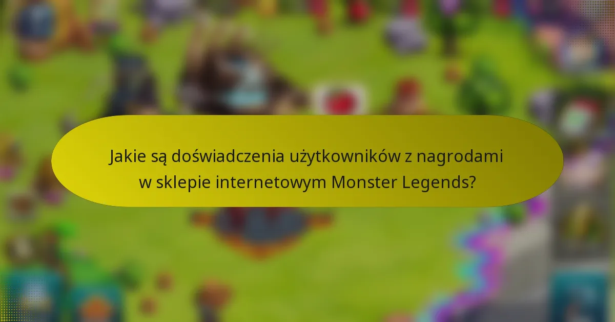 Jakie są doświadczenia użytkowników z nagrodami w sklepie internetowym Monster Legends?