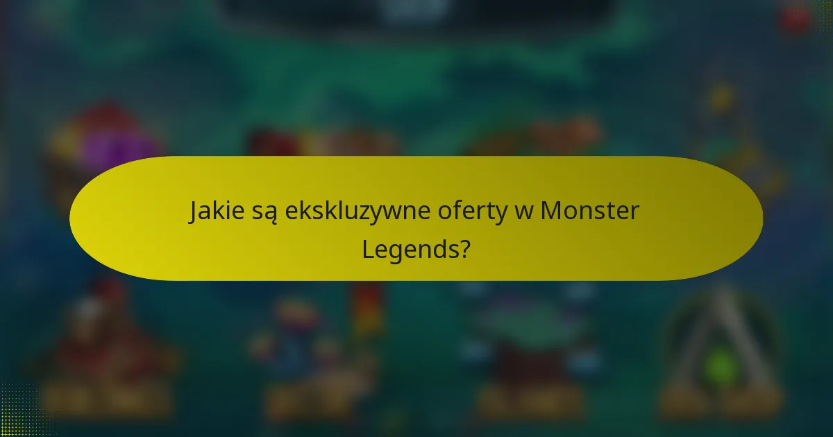 Jakie są ekskluzywne oferty w Monster Legends?