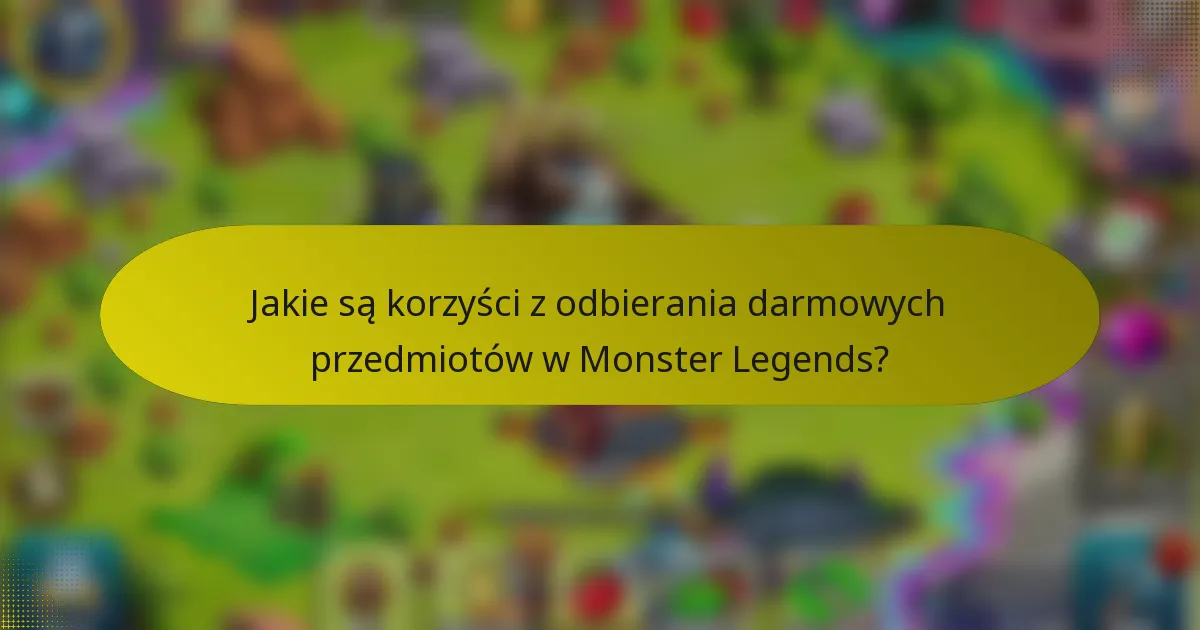 Jakie są korzyści z odbierania darmowych przedmiotów w Monster Legends?