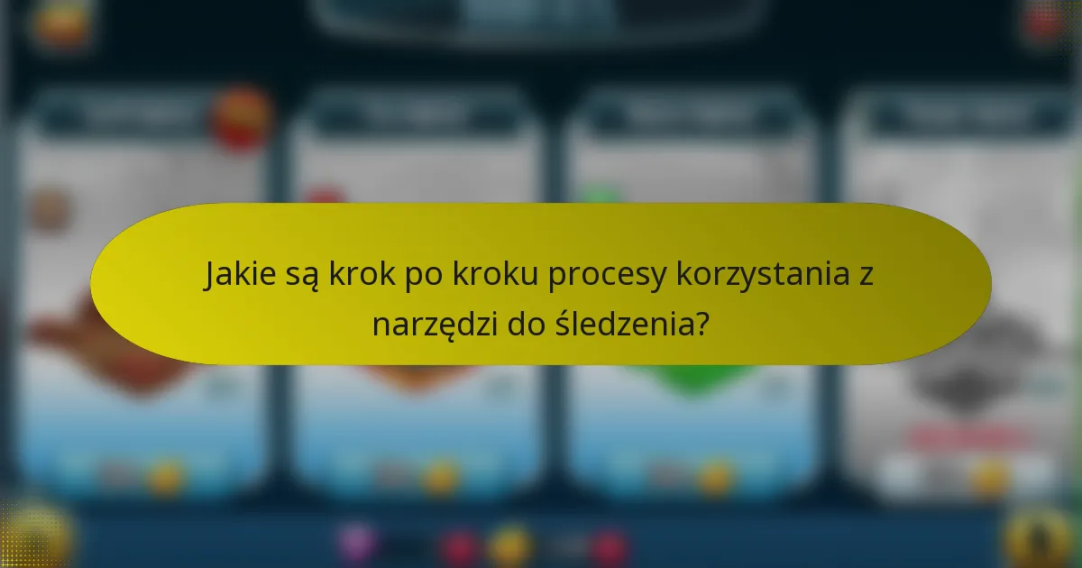 Jakie są krok po kroku procesy korzystania z narzędzi do śledzenia?