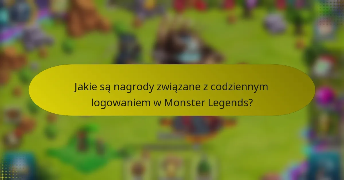 Jakie są nagrody związane z codziennym logowaniem w Monster Legends?