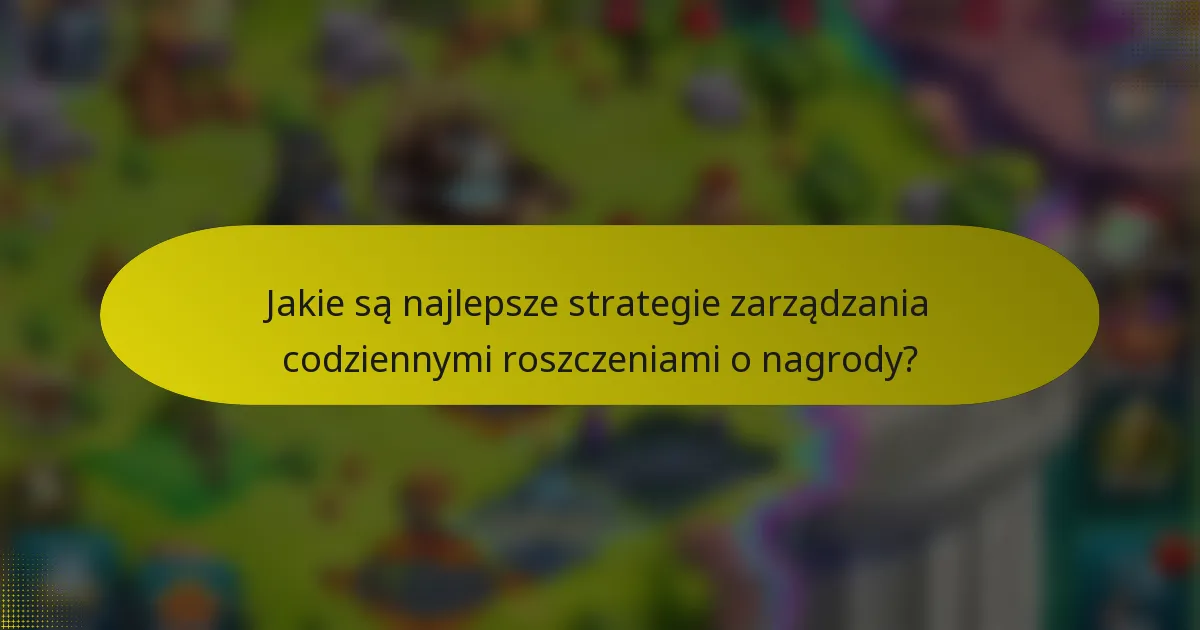 Jakie są najlepsze strategie zarządzania codziennymi roszczeniami o nagrody?