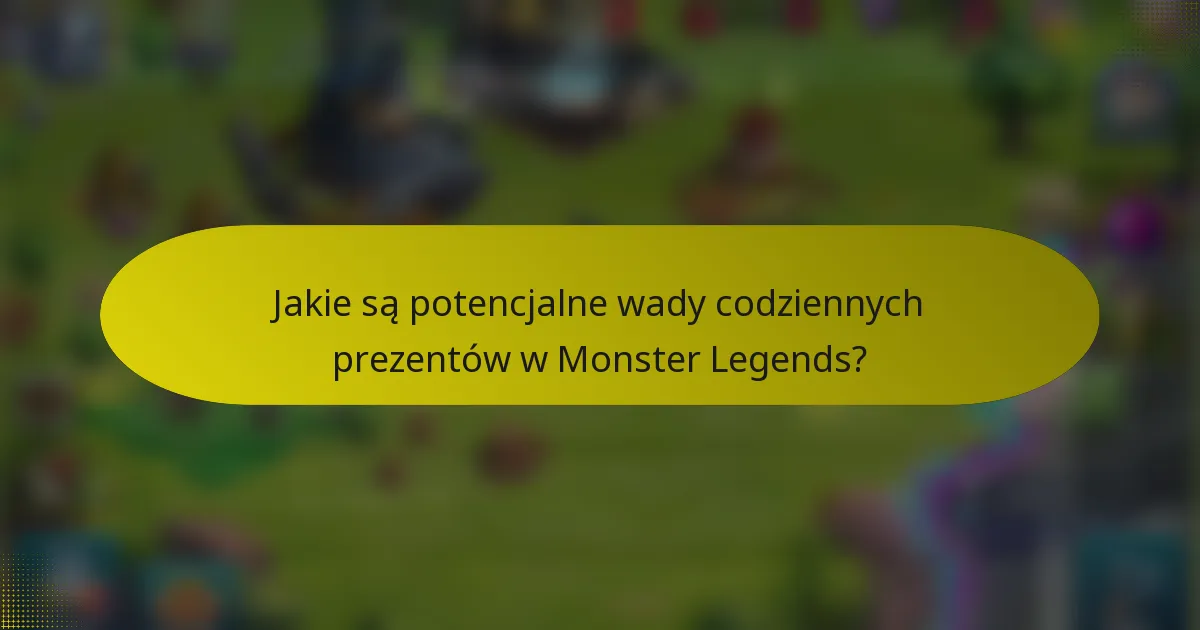 Jakie są potencjalne wady codziennych prezentów w Monster Legends?