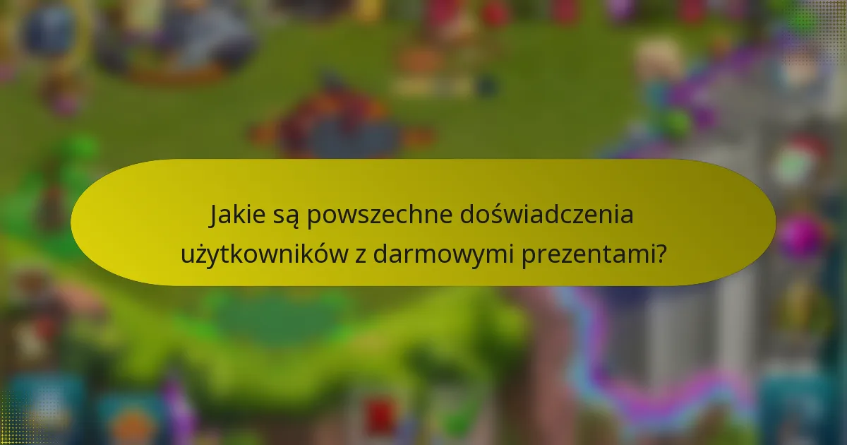 Jakie są powszechne doświadczenia użytkowników z darmowymi prezentami?