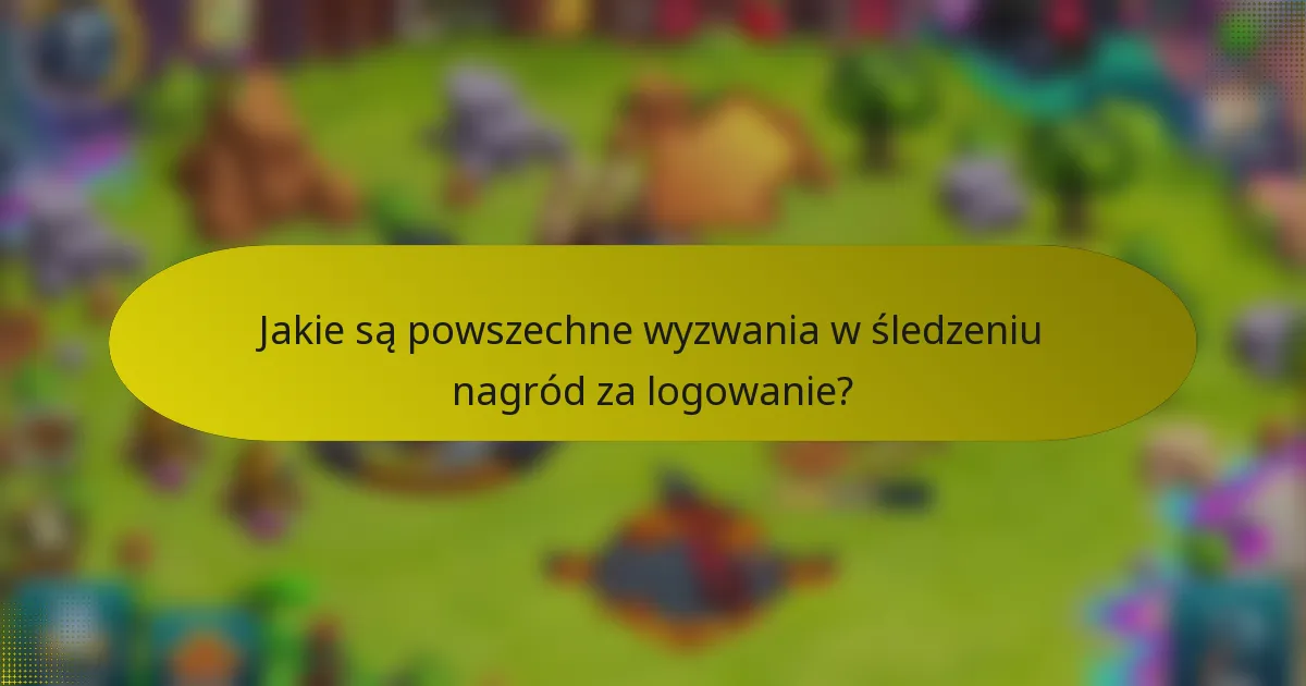 Jakie są powszechne wyzwania w śledzeniu nagród za logowanie?