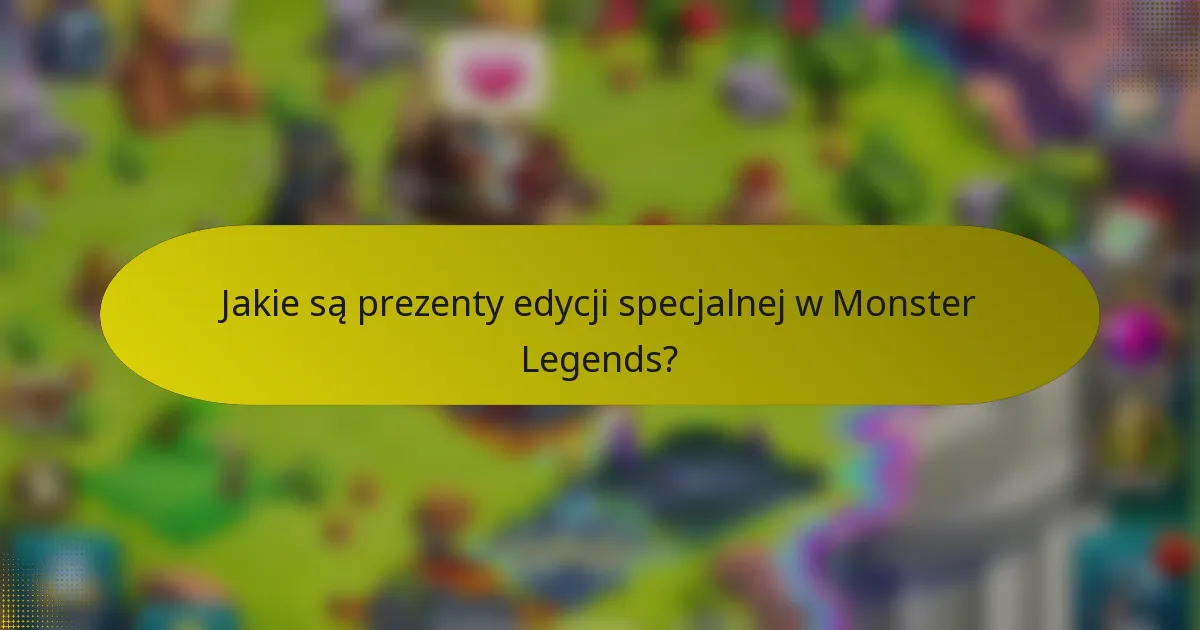 Jakie są prezenty edycji specjalnej w Monster Legends?