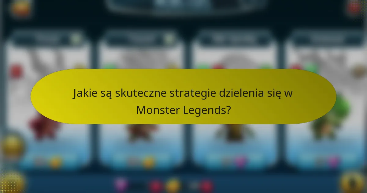 Jakie są skuteczne strategie dzielenia się w Monster Legends?