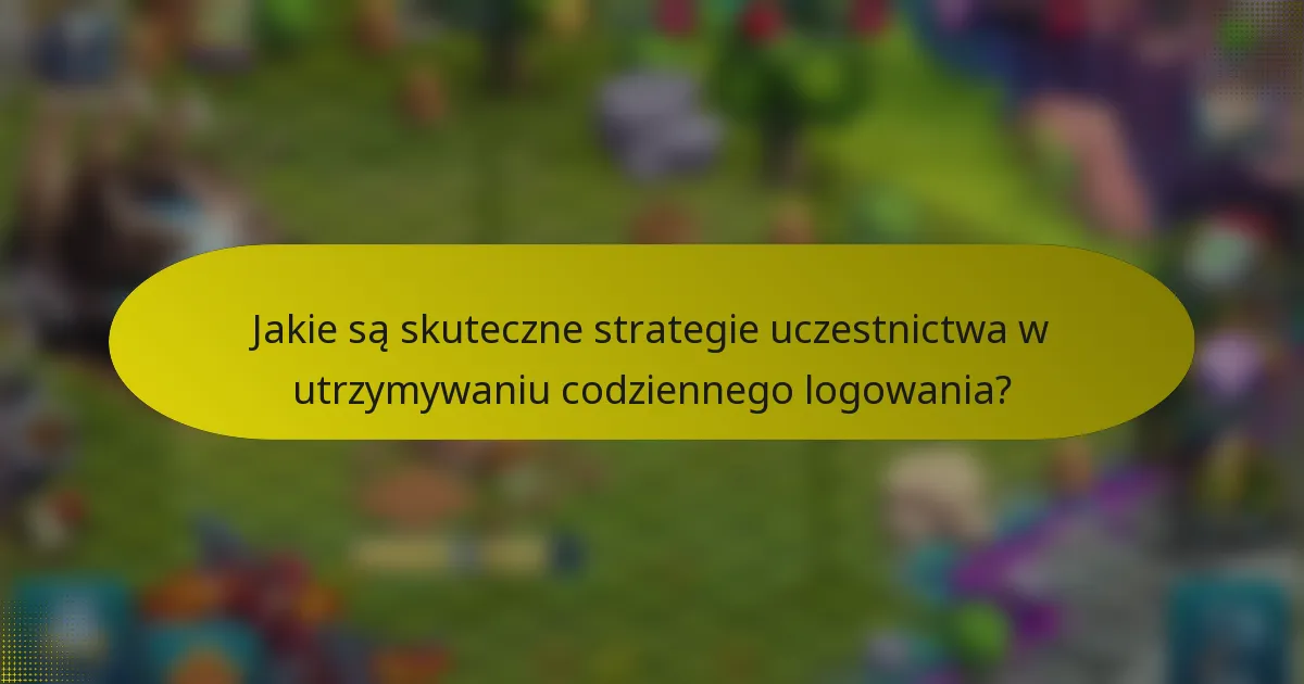 Jakie są skuteczne strategie uczestnictwa w utrzymywaniu codziennego logowania?