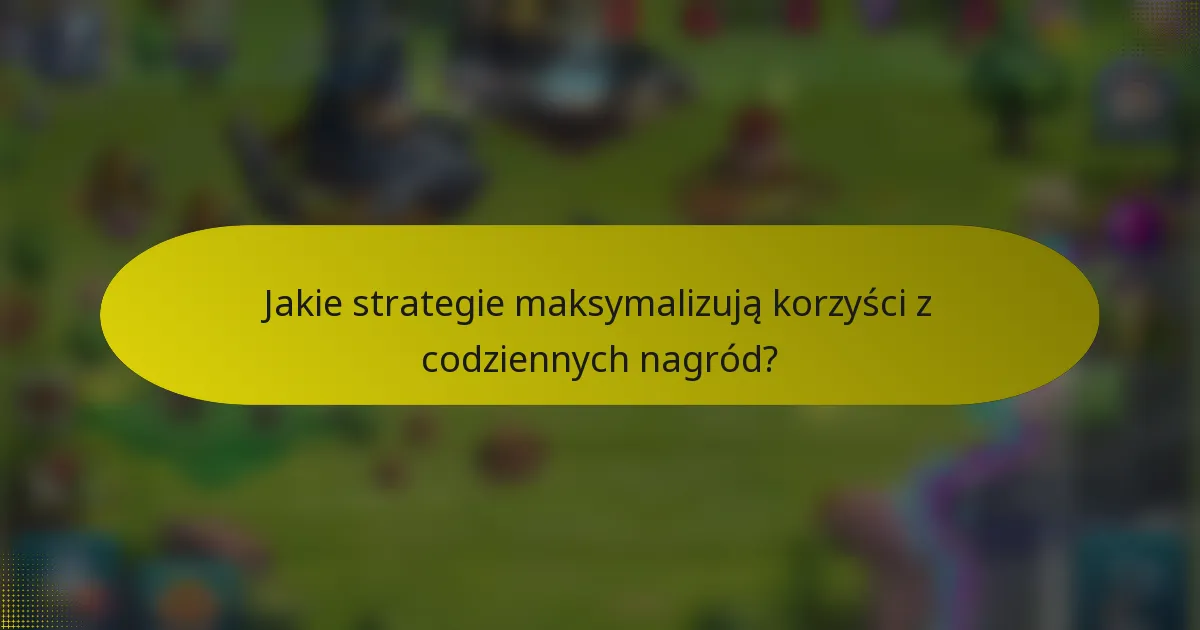 Jakie strategie maksymalizują korzyści z codziennych nagród?