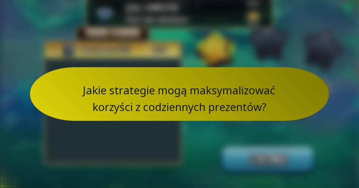 Jakie strategie mogą maksymalizować korzyści z codziennych prezentów?