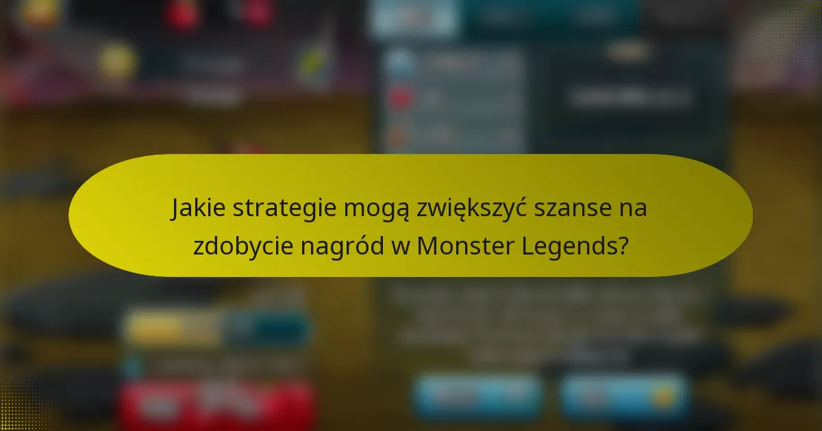 Jakie strategie mogą zwiększyć szanse na zdobycie nagród w Monster Legends?