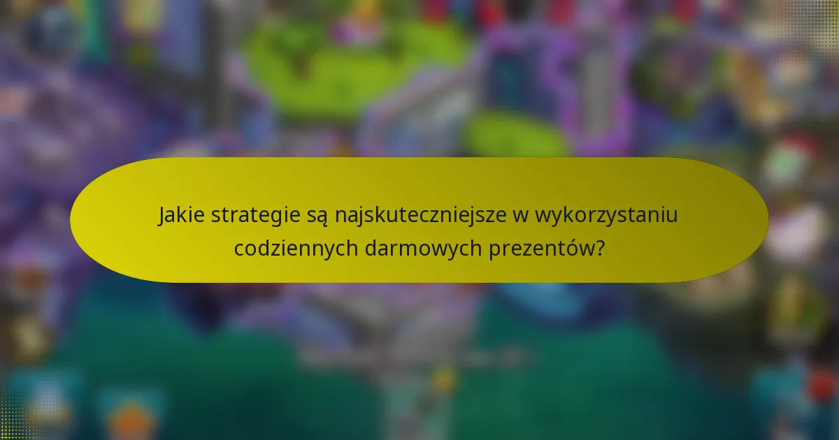 Jakie strategie są najskuteczniejsze w wykorzystaniu codziennych darmowych prezentów?