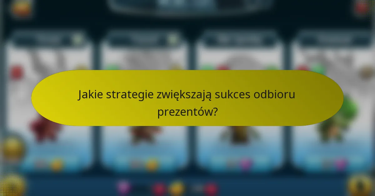 Jakie strategie zwiększają sukces odbioru prezentów?