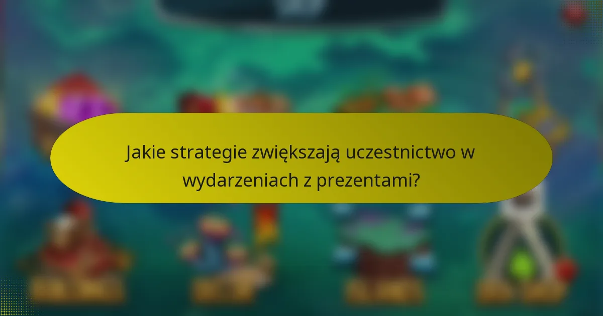 Jakie strategie zwiększają uczestnictwo w wydarzeniach z prezentami?