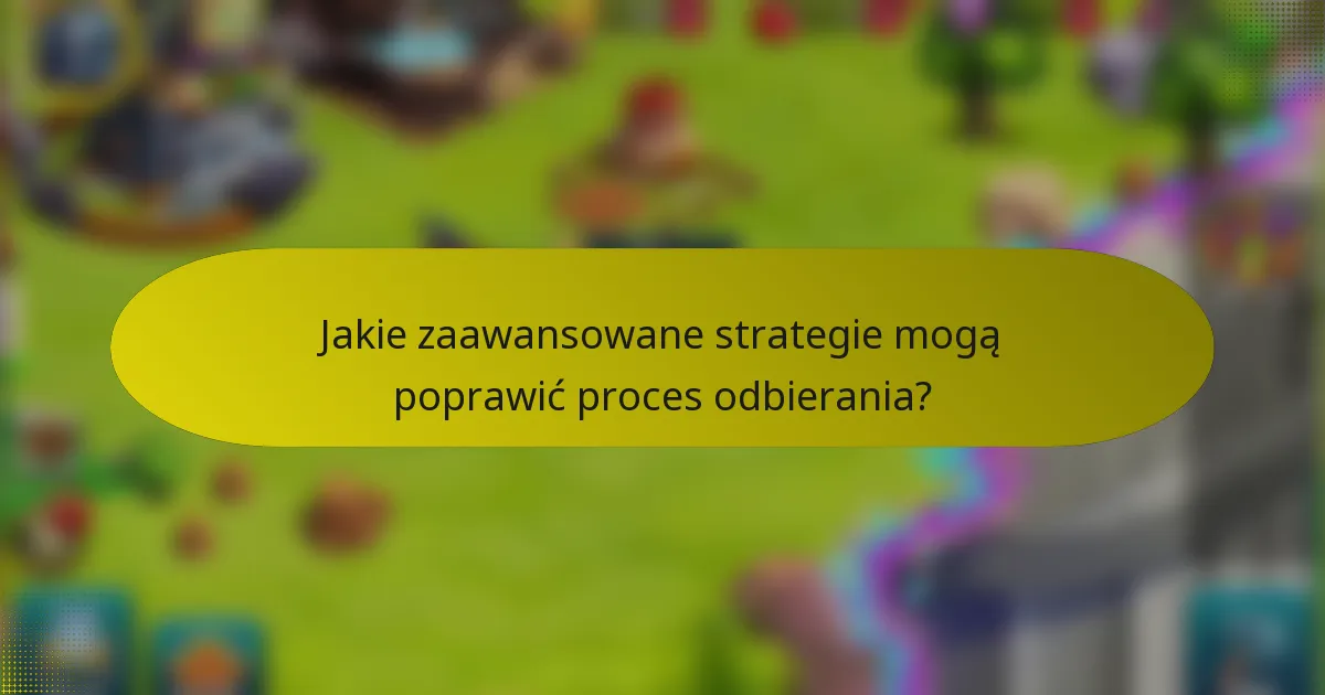Jakie zaawansowane strategie mogą poprawić proces odbierania?