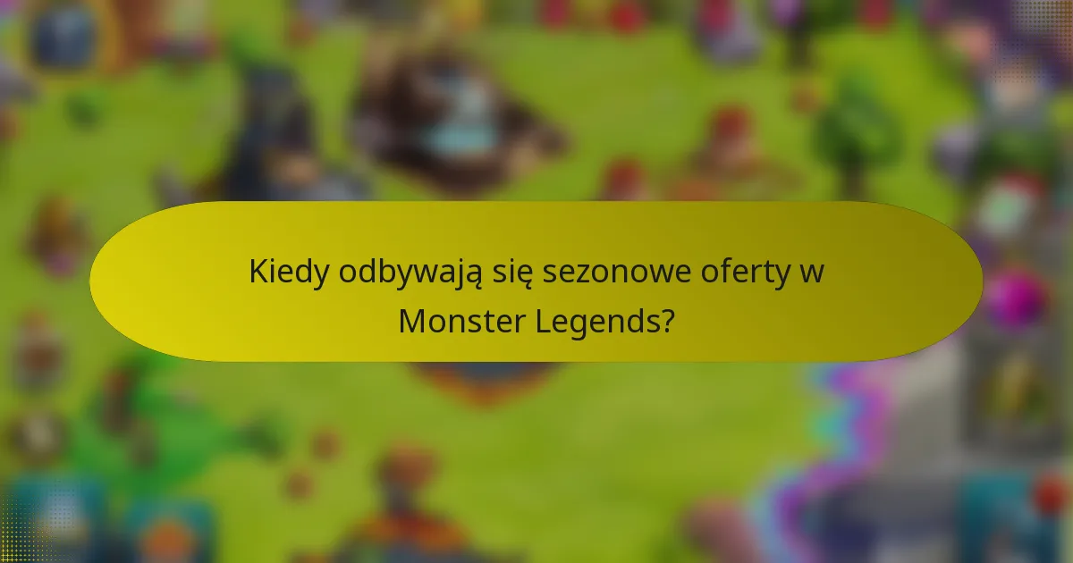 Kiedy odbywają się sezonowe oferty w Monster Legends?
