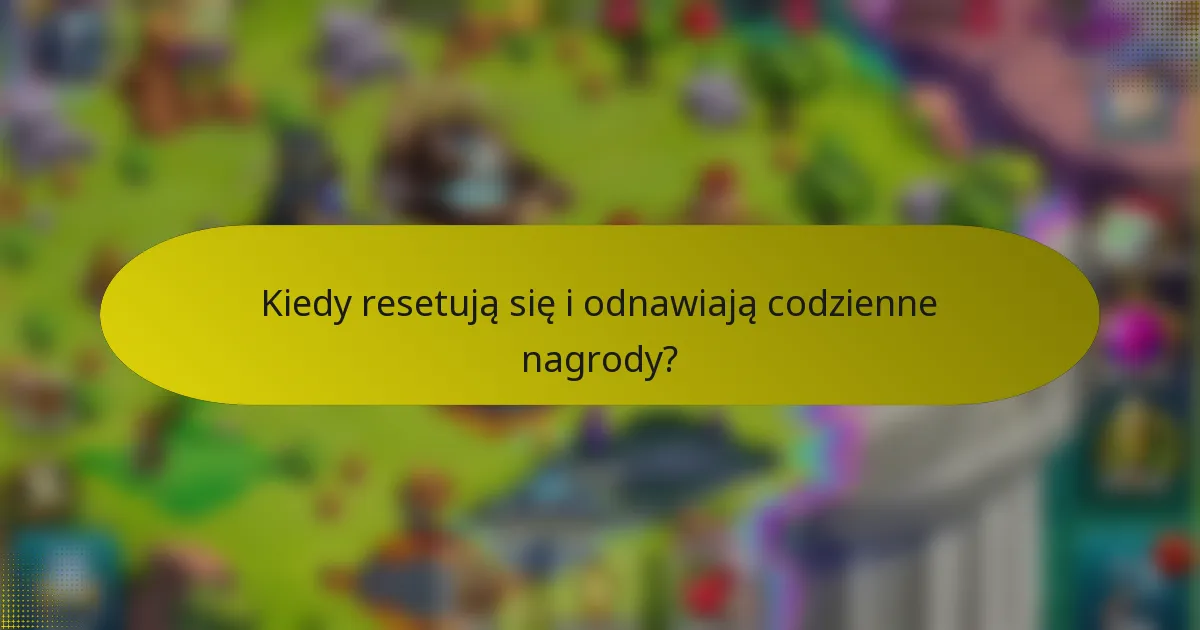 Kiedy resetują się i odnawiają codzienne nagrody?